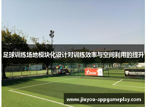 足球训练场地模块化设计对训练效率与空间利用的提升